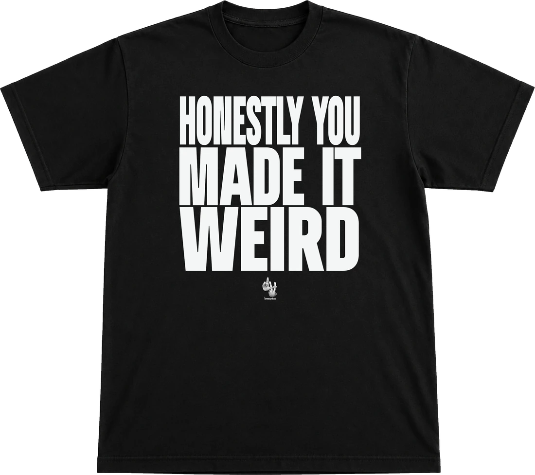 Honestly You Made It Weird tee